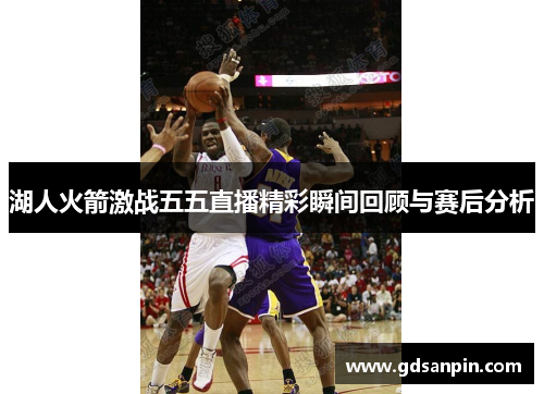 湖人火箭激战五五直播精彩瞬间回顾与赛后分析