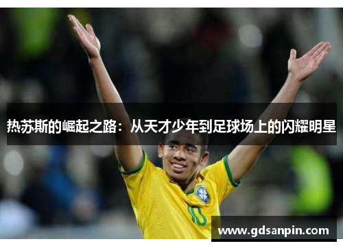 热苏斯的崛起之路：从天才少年到足球场上的闪耀明星